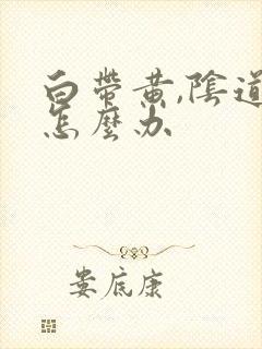 白带黄,阴道痒怎么办