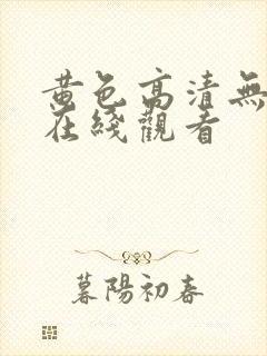 黄色高清无遮掩在线观看