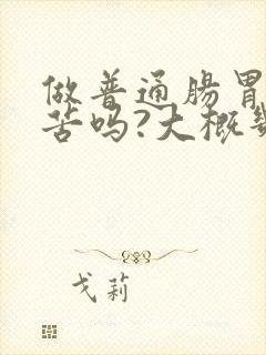 做普通肠胃镜痛苦吗?大概几分钟封面