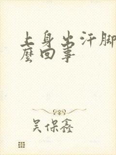 上身出汗脚凉怎么回事