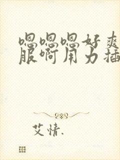 嗯嗯嗯好爽好舒服啊用力插