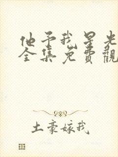 他予我星光短剧全集免费观看