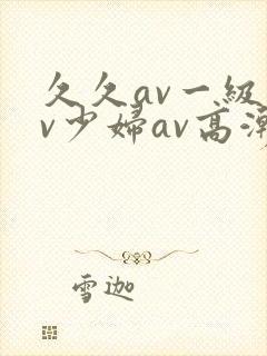 久久av一级av少妇av高潮