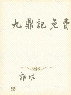 九鼎记免费阅读