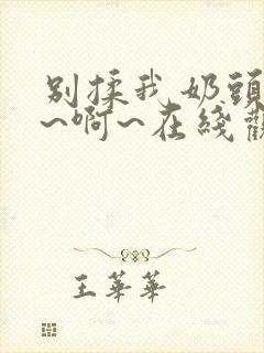 别揉我奶头~嗯~啊~在线观看封面