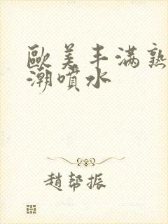 欧美丰满熟妇高潮喷水