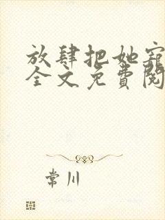 放肆把她宠小说全文免费阅读