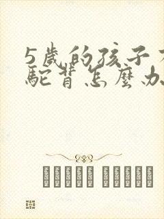 5岁的孩子有点驼背怎么办