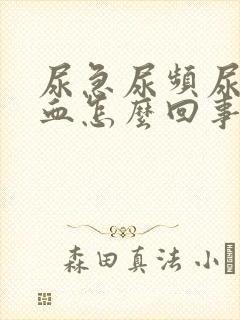 尿急尿频尿痛尿血怎么回事