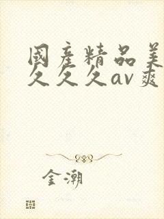 国产精品美女久久久久av爽