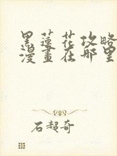 黑莲花攻略手册漫画在哪里可以免费看