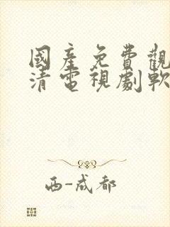 国产免费观看高清电视剧软件大全下载