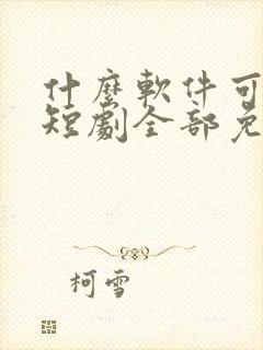 什么软件可以看短剧全部免费视频