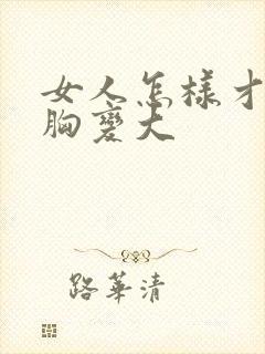 女人怎样才能使胸变大