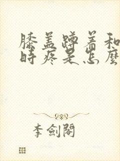 膝盖蹲着和起来时疼是怎么回事