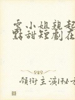 云小姐亲起来有点甜短剧在线观看