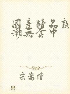 国产精品熟女高潮无套中