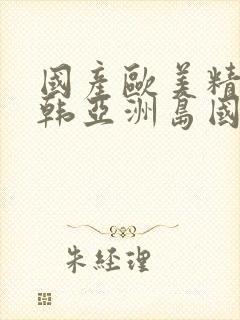 国产欧美精品日韩亚洲岛国