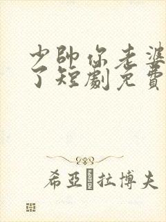 少帅你老婆又跑了短剧免费观看在线播放