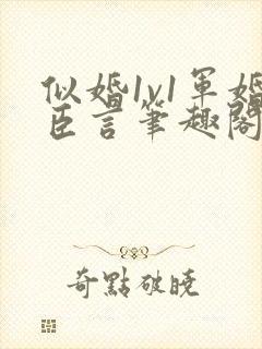 似婚1v1军婚臣言笔趣阁