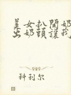 美女扒开奶罩露出奶头让我吃