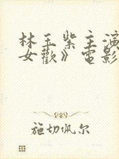 林玉紫主演的《女欢》电影叫什么来