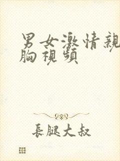 男女激情亲吻摸胸视频