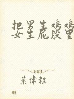 把男生鸡鸡插进女生屁股里