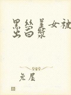 黑丝美女被爆操出白浆