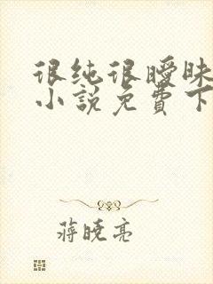 很纯很暧昧杨明小说免费下载