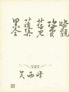 黑莲花攻略手册全集免费观看