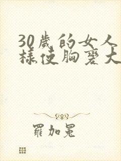 30岁的女人怎样使胸变大