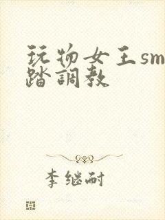 玩物女王sm踩踏调教