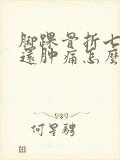 脚踝骨折七个月还肿痛怎么办