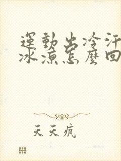 运动出冷汗身体冰凉怎么回事