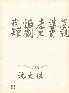 我怕老婆怎么了短剧免费观看全集在线播放