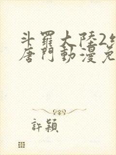 斗罗大陆2绝世唐门动漫免费看