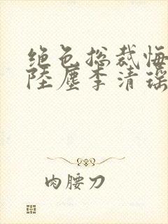 绝色总裁悔哭了陆尘李清瑶小说