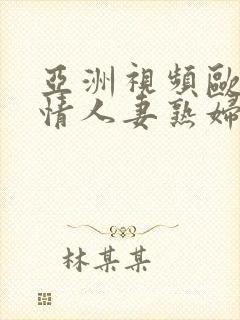 亚洲视频欧美激情人妻熟妇