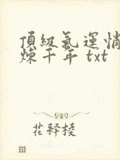 顶级气运悄悄修炼千年 txt封面