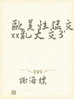 欧美性猛交xxxx乱大交3'