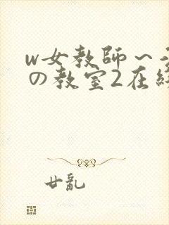 w女教师～淫辱の教室2在线