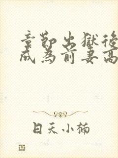 章节出狱后,我成为前妻高攀不起的神封面