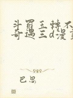 斗罗玉转不乐的奇遇三d漫画