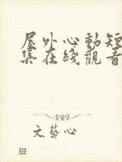 屋外心动短剧全集在线观看高清