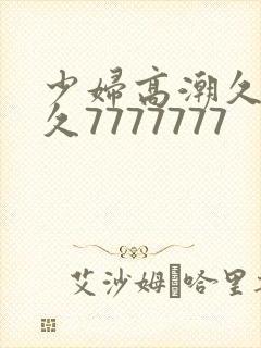 少妇高潮久久久久7777777