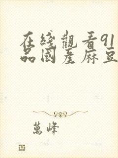 在线观看91精品国产麻豆