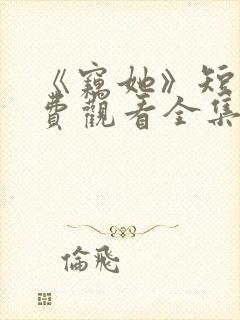 《窃她》短剧免费观看全集完整版