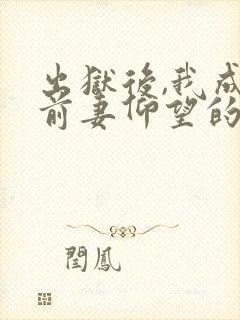 出狱后,我成了前妻仰望的神最新版