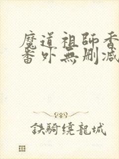 魔道祖师香炉篇番外无删减